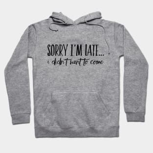 Sorry I'm Late... I Didn't Want To Come Hoodie